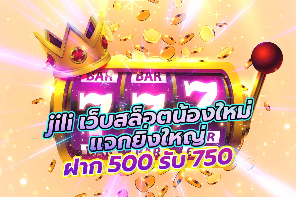 jili เว็บสล็อตน้องใหม่ แจกยิ่งใหญ่ ฝาก 500 รับ 750